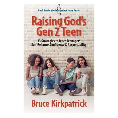 "Raising God's Gen Z Teen: 33 Strategies to Teach Teenagers Self-Reliance, Confidence, and Respo