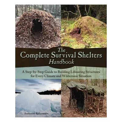 "The Complete Survival Shelters Handbook: A Step-By-Step Guide to Building Life-Saving Structure