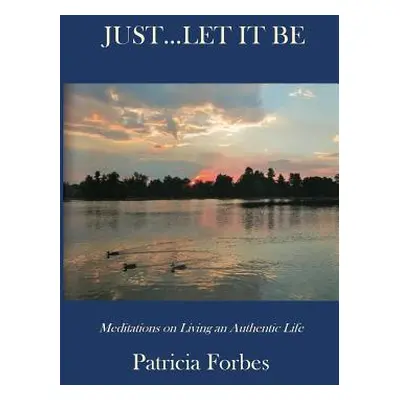 "Just...Let It Be: Meditations on Living an Authentic Life" - "" ("Forbes Patricia")