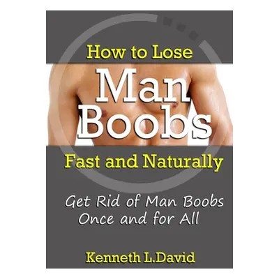 "How to Lose Man Boobs Fast and Naturally: Get Rid of Man Boobs Once and for All" - "" ("L. Davi