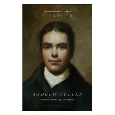 "Andrew Fuller: Holy Faith, Worthy Gospel, World Mission" - "" ("Piper John")