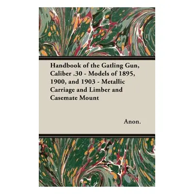 "Handbook of the Gatling Gun, Caliber .30 - Models of 1895, 1900, and 1903 - Metallic Carriage a