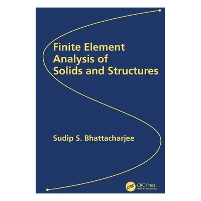 "Finite Element Analysis of Solids and Structures" - "" ("Bhattacharjee Sudip S.")