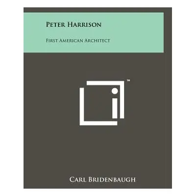 "Peter Harrison: First American Architect" - "" ("Bridenbaugh Carl")