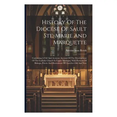 "History Of The Diocese Of Sault Ste, Marie And Marquette: Containing A Full And Accurate Accoun