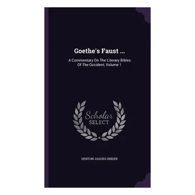 "Goethe's Faust ...: A Commentary On The Literary Bibles Of The Occident, Volume 1" - "" ("Snide