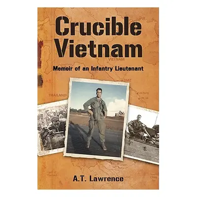 "Crucible Vietnam: Memoir of an Infantry Lieutenant" - "" ("Lawrence A. T.")