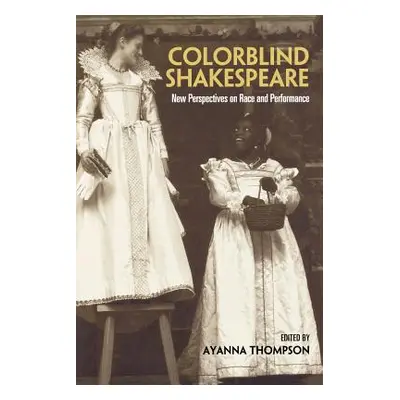 "Colorblind Shakespeare: New Perspectives on Race and Performance" - "" ("Thompson Ayanna")