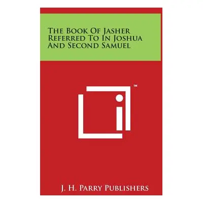 "The Book Of Jasher Referred To In Joshua And Second Samuel" - "" ("J. H. Parry Publishers")