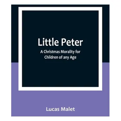 "Little Peter: A Christmas Morality for Children of any Age" - "" ("Malet Lucas")