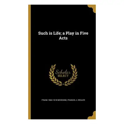 "Such is Life; a Play in Five Acts" - "" ("Wedekind Frank 1864-1918")