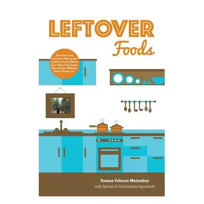 "Leftover Foods: With Optional and Substitutable Ingredients" - "" ("Melendres Vanesa Velacse")