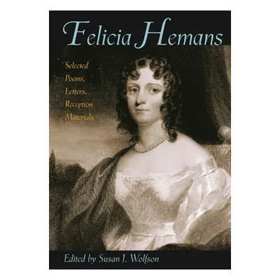 "Felicia Hemans: Selected Poems, Letters, Reception Materials" - "" ("Wolfson Susan J.")