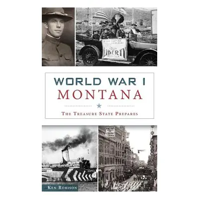 "World War I Montana: The Treasure State Prepares" - "" ("Robison Ken")