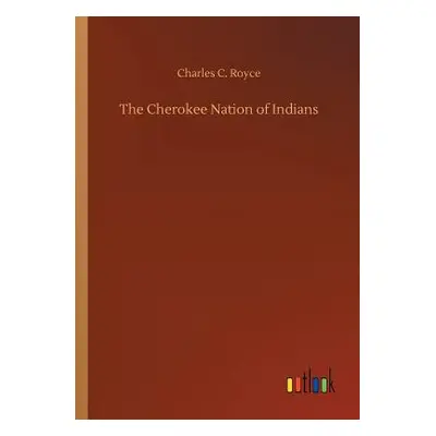 "The Cherokee Nation of Indians" - "" ("Royce Charles C.")