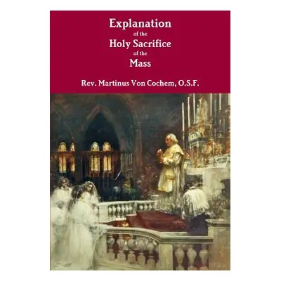 "Explanation of the Holy Sacrifice of the Mass" - "" ("Von Cochem O. S. F. Martinus")