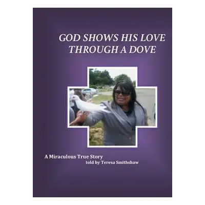 "God Shows His Love Through a Dove: A Miraculous True Story" - "" ("Smith-Shaw Teresa")