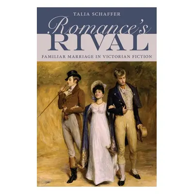 "Romance's Rival: Familiar Marriage in Victorian Fiction" - "" ("Schaffer Talia")