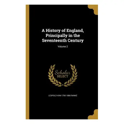 "A History of England, Principally in the Seventeenth Century; Volume 2" - "" ("Ranke Leopold Vo