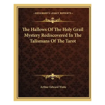 "The Hallows Of The Holy Grail Mystery Rediscovered In The Talismans Of The Tarot" - "" ("Waite 