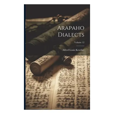 "Arapaho Dialects; Volume 12" - "" ("Kroeber Alfred Louis")