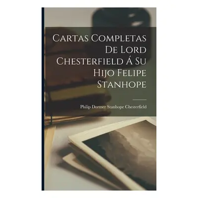 "Cartas Completas De Lord Chesterfield Su Hijo Felipe Stanhope" - "" ("Philip Dormer Stanhope C