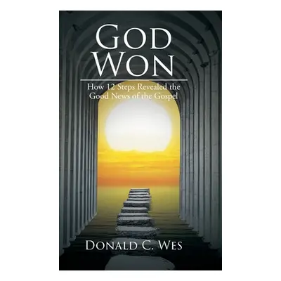 "God Won: How 12 Steps Revealed the Good News of the Gospel" - "" ("Wes Donald C.")