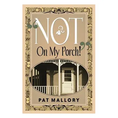 "Not On My Porch!""" - "" ("Mallory Pat")