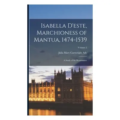 "Isabella D'este, Marchioness of Mantua, 1474-1539: A Study of the Renaissance; Volume 2" - "" (