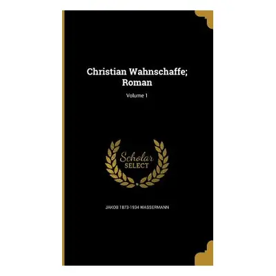 "Christian Wahnschaffe; Roman; Volume 1" - "" ("Wassermann Jakob 1873-1934")