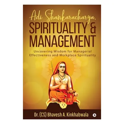 "Adi Shankaracharya, Spirituality and Management: Uncovering Wisdom for Managerial Effectiveness