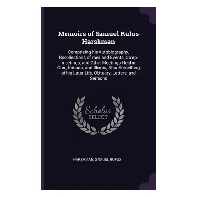 "Memoirs of Samuel Rufus Harshman: Comprising his Autobiography, Recollections of men and Events