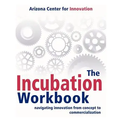 "The Incubation Workbook: Navigating Innovation from Concept to Commercialization" - "" ("Arizon