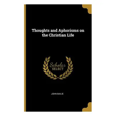 "Thoughts and Aphorisms on the Christian Life" - "" ("Bailie John")