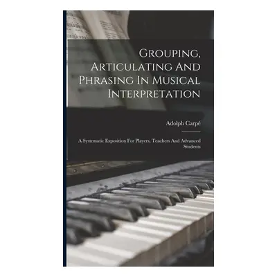 "Grouping, Articulating And Phrasing In Musical Interpretation: A Systematic Exposition For Play