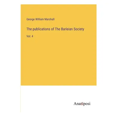 "The publications of The Barleian Society: Vol. 4" - "" ("Marshall George William")