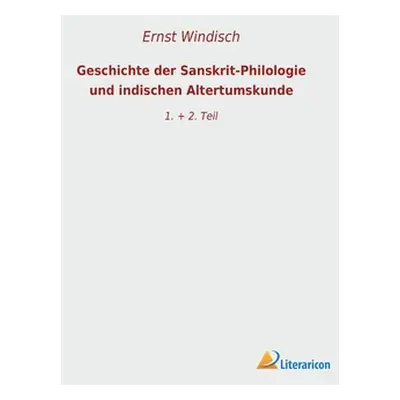 "Geschichte der Sanskrit-Philologie und indischen Altertumskunde: 1. + 2. Teil" - "" ("Windisch 