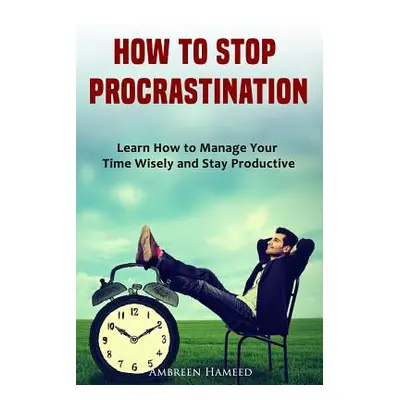 "How to Stop Procrastination: Learn How to Manage Your Time Wisely and Stay Productive" - "" ("H