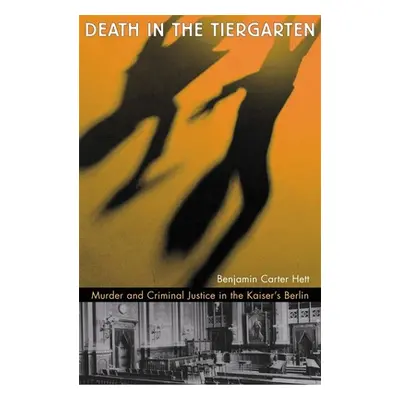 "Death in the Tiergarten: Murder and Criminal Justice in the Kaiser's Berlin" - "" ("Hett Benjam