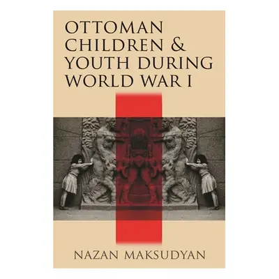 "Ottoman Children and Youth During World War I" - "" ("Maksudyan Nazan")