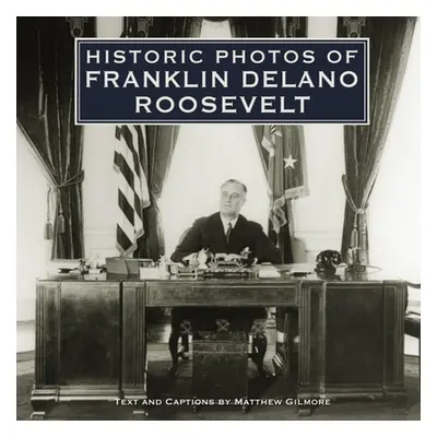 "Historic Photos of Franklin Delano Roosevelt" - "" ("Gilmore Matthew")