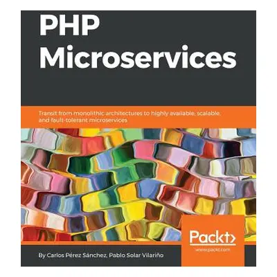 "PHP Microservices: Transit from monolithic architectures to highly available, scalable, and fau