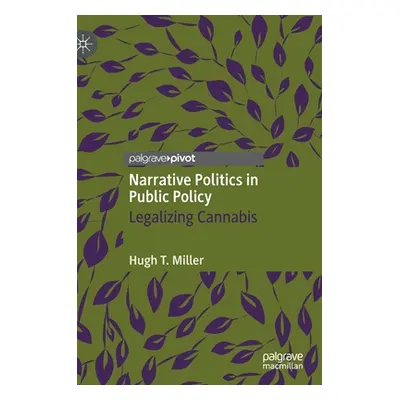 "Narrative Politics in Public Policy: Legalizing Cannabis" - "" ("Miller Hugh T.")