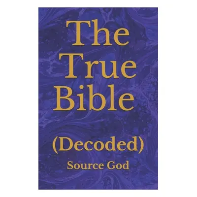 "The True Bible: (Decoded)" - "" ("God Source")