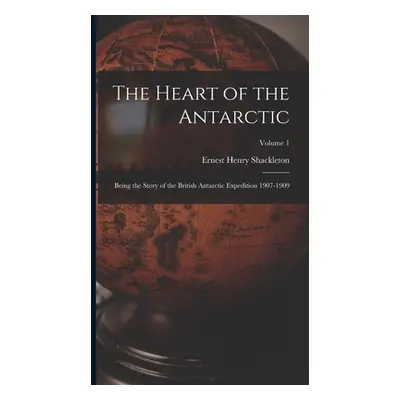 "The Heart of the Antarctic: Being the Story of the British Antarctic Expedition 1907-1909; Volu