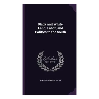 "Black and White; Land, Labor, and Politics in the South" - "" ("Fortune Timothy Thomas")