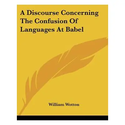 "A Discourse Concerning The Confusion Of Languages At Babel" - "" ("Wotton William")