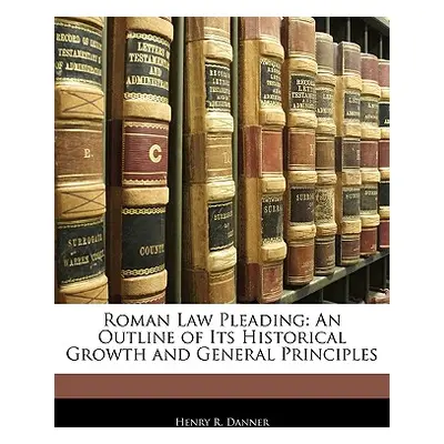 "Roman Law Pleading: An Outline of Its Historical Growth and General Principles" - "" ("Danner H