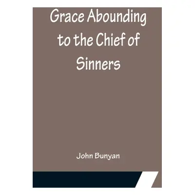 "Grace Abounding to the Chief of Sinners" - "" ("Bunyan John")