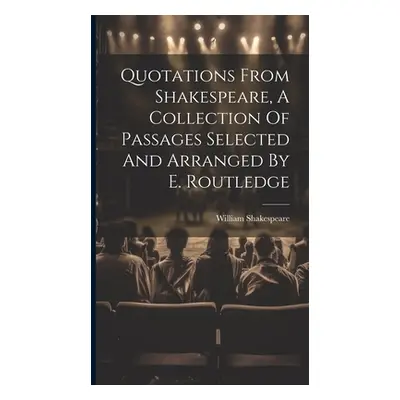 "Quotations From Shakespeare, A Collection Of Passages Selected And Arranged By E. Routledge" - 